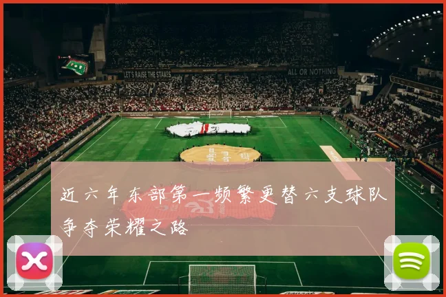 近六年东部第一频繁更替六支球队争夺荣耀之路