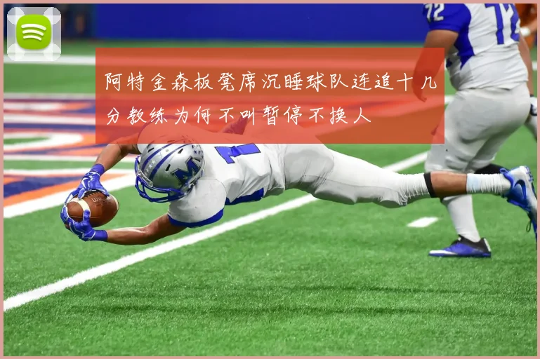 阿特金森板凳席沉睡球队连追十几分教练为何不叫暂停不换人