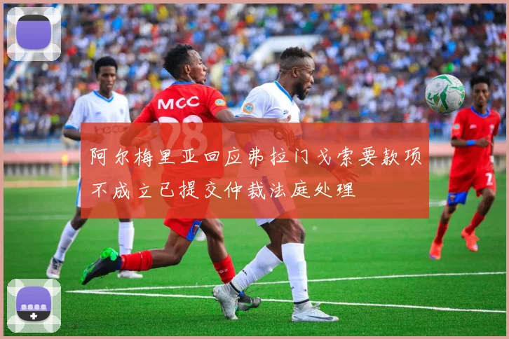 阿尔梅里亚回应弗拉门戈索要款项不成立已提交仲裁法庭处理