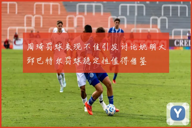 周琦罚球表现不佳引发讨论姚明大郅巴特尔罚球稳定性值得借鉴